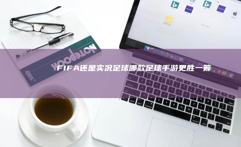 FIFA还是实况足球-哪款足球手游更胜一筹